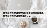 华中科技大学研究生官网招生网拟录取名单,华中科技大学研究生录取公示