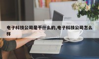 电子科技公司是干什么的,电子科技公司怎么样