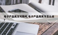 电子产品英文可数吗,电子产品用英文怎么说?