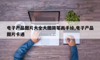 电子产品图片大全大图简笔画手绘,电子产品图片卡通