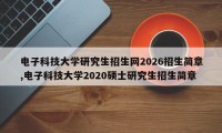 电子科技大学研究生招生网2026招生简章,电子科技大学2020硕士研究生招生简章