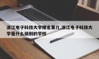 浙江电子科技大学排名第几,浙江电子科技大学是什么级别的学校