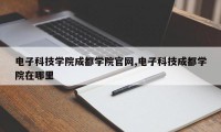 电子科技学院成都学院官网,电子科技成都学院在哪里