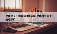 中国电子厂排名100强名单,中国排名前十的电子厂