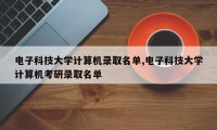 电子科技大学计算机录取名单,电子科技大学计算机考研录取名单