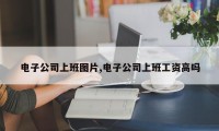 电子公司上班图片,电子公司上班工资高吗