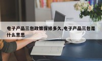 电子产品三包政策保修多久,电子产品三包是什么意思