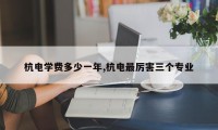 杭电学费多少一年,杭电最厉害三个专业