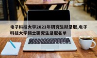 电子科技大学2021年研究生拟录取,电子科技大学硕士研究生录取名单