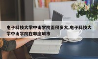 电子科技大学中山学院面积多大,电子科技大学中山学院在哪座城市