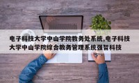电子科技大学中山学院教务处系统,电子科技大学中山学院综合教务管理系统强智科技