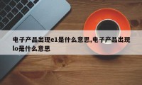 电子产品出现e1是什么意思,电子产品出现lo是什么意思