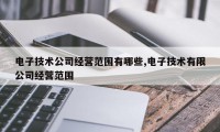 电子技术公司经营范围有哪些,电子技术有限公司经营范围