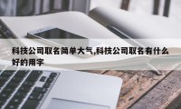 科技公司取名简单大气,科技公司取名有什么好的用字