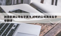 创意新潮公司名字英文,好听的公司英文名字带翻译