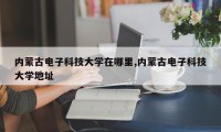 内蒙古电子科技大学在哪里,内蒙古电子科技大学地址