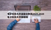 电子科技大学录取分数线2025,2020电子科技大学录取线