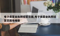 电子类营业执照经营范围,电子类营业执照经营范围有哪些