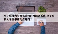 电子科技大学图书馆预约及服务系统,电子科技大学图书馆几点开门