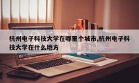 杭州电子科技大学在哪里个城市,杭州电子科技大学在什么地方