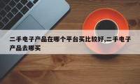 二手电子产品在哪个平台买比较好,二手电子产品去哪买