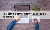 电子公司名字大全好听大气一点,电子公司名字大全参考