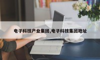 电子科技产业集团,电子科技集团地址