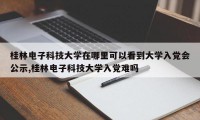 桂林电子科技大学在哪里可以看到大学入党会公示,桂林电子科技大学入党难吗