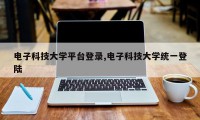 电子科技大学平台登录,电子科技大学统一登陆