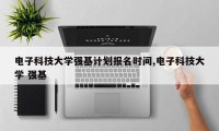 电子科技大学强基计划报名时间,电子科技大学 强基