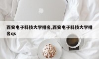 西安电子科技大学排名,西安电子科技大学排名qs