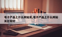 电子产品上什么网站买,电子产品上什么网站买比较好