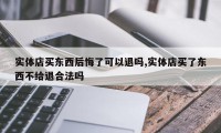 实体店买东西后悔了可以退吗,实体店买了东西不给退合法吗