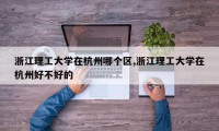 浙江理工大学在杭州哪个区,浙江理工大学在杭州好不好的