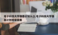 电子科技大学强基计划入口,电子科技大学强基计划初审结果