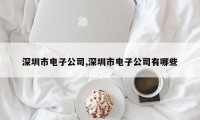 深圳市电子公司,深圳市电子公司有哪些