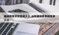 继续教育学院官网入口,山财继续教育网登录入口