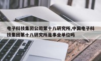 电子科技集团公司第十八研究所,中国电子科技集团第十八研究所是事业单位吗