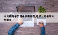 大气的电子公司名字有哪些,电子公司名字大全参考