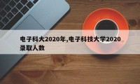 电子科大2020年,电子科技大学2020录取人数