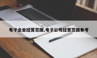 电子企业经营范围,电子公司经营范围参考