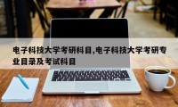 电子科技大学考研科目,电子科技大学考研专业目录及考试科目