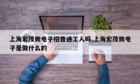 上海宏茂微电子招普通工人吗,上海宏茂微电子是做什么的