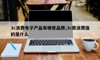 3c消费电子产品有哪些品牌,3c类消费指的是什么