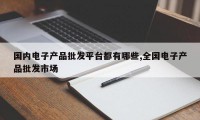 国内电子产品批发平台都有哪些,全国电子产品批发市场