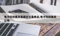 电子科技集团是国企还是央企,电子科技集团公司