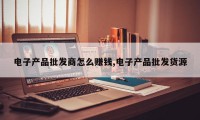 电子产品批发商怎么赚钱,电子产品批发货源