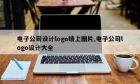 电子公司设计logo墙上图片,电子公司logo设计大全