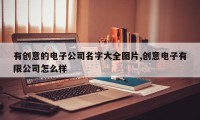 有创意的电子公司名字大全图片,创意电子有限公司怎么样
