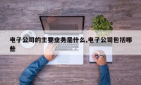 电子公司的主要业务是什么,电子公司包括哪些